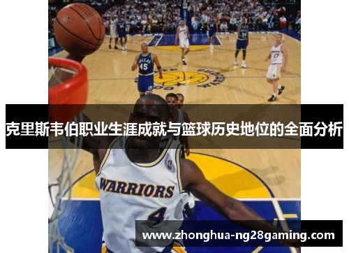 克里斯韦伯职业生涯成就与篮球历史地位的全面分析 克里斯韦伯职业生涯成就与篮球历史地位的全面分析