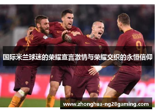 国际米兰球迷的荣耀宣言激情与荣耀交织的永恒信仰