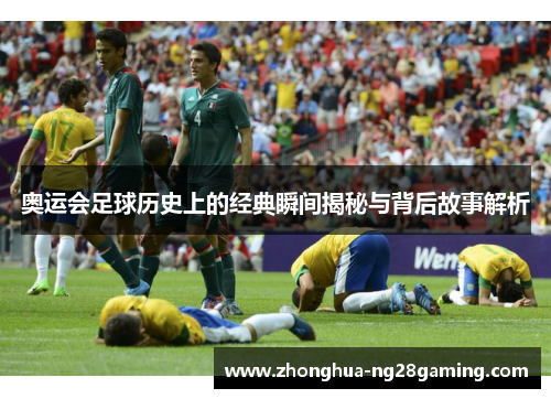 奥运会足球历史上的经典瞬间揭秘与背后故事解析