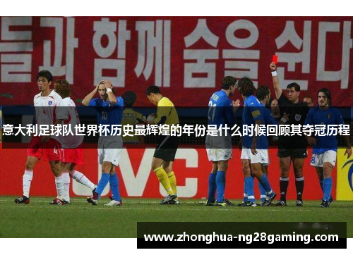 意大利足球队世界杯历史最辉煌的年份是什么时候回顾其夺冠历程