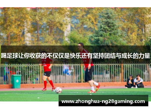 踢足球让你收获的不仅仅是快乐还有坚持团结与成长的力量