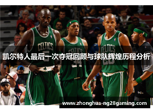 凯尔特人最后一次夺冠回顾与球队辉煌历程分析 凯尔特人最后一次夺冠回顾与球队辉煌历程分析