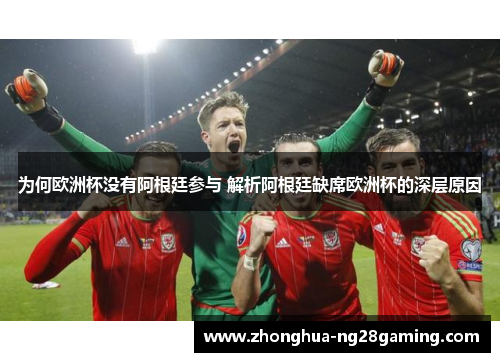 为何欧洲杯没有阿根廷参与 解析阿根廷缺席欧洲杯的深层原因 为何欧洲杯没有阿根廷参与 解析阿根廷缺席欧洲杯的深层原因