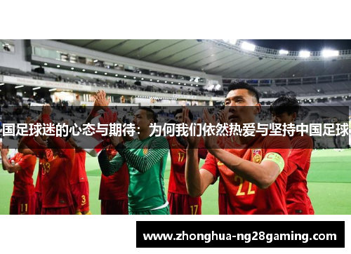 国足球迷的心态与期待：为何我们依然热爱与坚持中国足球