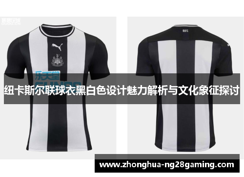 纽卡斯尔联球衣黑白色设计魅力解析与文化象征探讨