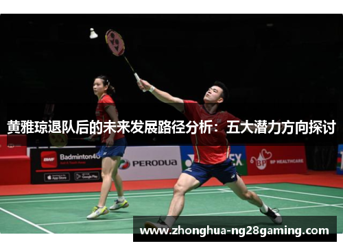 黄雅琼退队后的未来发展路径分析:五大潜力方向探讨 黄雅琼退队后的未来发展路径分析:五大潜力方向探讨