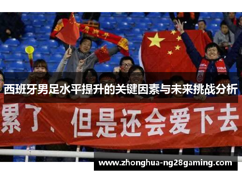 西班牙男足水平提升的关键因素与未来挑战分析 西班牙男足水平提升的关键因素与未来挑战分析