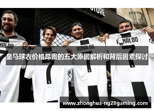 皇马球衣价格昂贵的五大原因解析和背后因素探讨 皇马球衣价格昂贵的五大原因解析和背后因素探讨