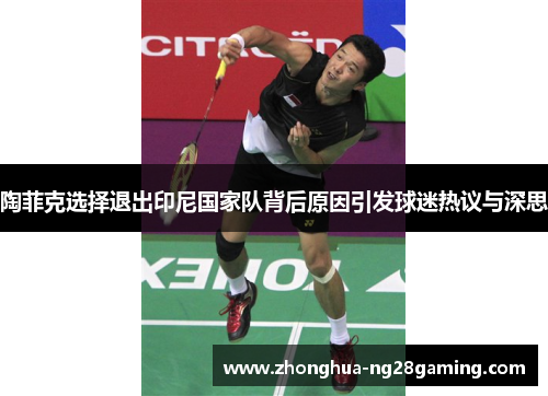 陶菲克选择退出印尼国家队背后原因引发球迷热议与深思 陶菲克选择退出印尼国家队背后原因引发球迷热议与深思