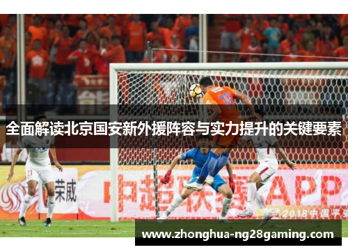 全面解读北京国安新外援阵容与实力提升的关键要素