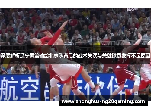 深度解析辽宁男篮输给北京队背后的战术失误与关键球员发挥不足原因 深度解析辽宁男篮输给北京队背后的战术失误与关键球员发挥不足原因