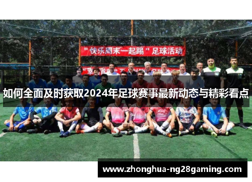 如何全面及时获取2024年足球赛事最新动态与精彩看点