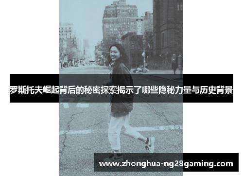 罗斯托夫崛起背后的秘密探索揭示了哪些隐秘力量与历史背景