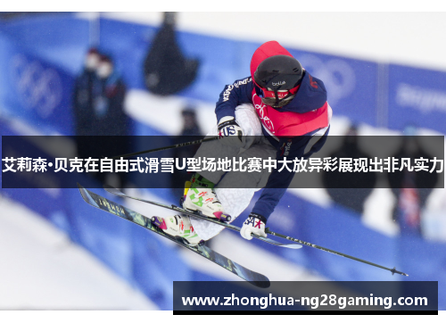 艾莉森·贝克在自由式滑雪U型场地比赛中大放异彩展现出非凡实力 艾莉森·贝克在自由式滑雪U型场地比赛中大放异彩展现出非凡实力