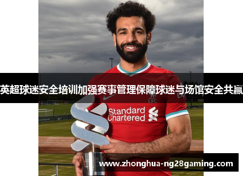 英超球迷安全培训加强赛事管理保障球迷与场馆安全共赢 英超球迷安全培训加强赛事管理保障球迷与场馆安全共赢