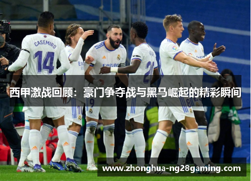 西甲激战回顾:豪门争夺战与黑马崛起的精彩瞬间 西甲激战回顾:豪门争夺战与黑马崛起的精彩瞬间