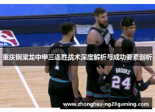 重庆铜梁龙中甲三连胜战术深度解析与成功要素剖析 重庆铜梁龙中甲三连胜战术深度解析与成功要素剖析