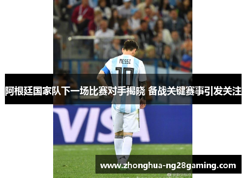 阿根廷国家队下一场比赛对手揭晓 备战关键赛事引发关注 阿根廷国家队下一场比赛对手揭晓 备战关键赛事引发关注