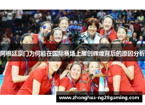 阿根廷豪门为何能在国际赛场上屡创辉煌背后的原因分析 阿根廷豪门为何能在国际赛场上屡创辉煌背后的原因分析