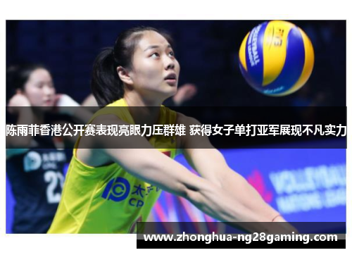 陈雨菲香港公开赛表现亮眼力压群雄 获得女子单打亚军展现不凡实力 陈雨菲香港公开赛表现亮眼力压群雄 获得女子单打亚军展现不凡实力