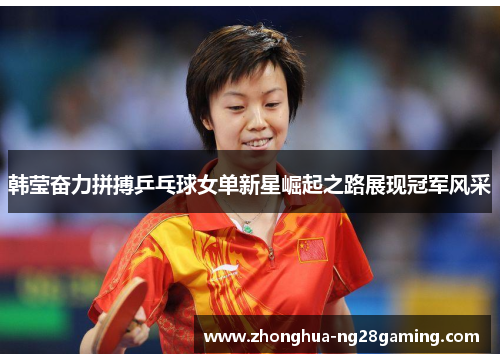韩莹奋力拼搏乒乓球女单新星崛起之路展现冠军风采 韩莹奋力拼搏乒乓球女单新星崛起之路展现冠军风采