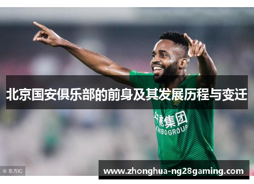 北京国安俱乐部的前身及其发展历程与变迁