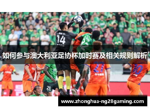 如何参与澳大利亚足协杯加时赛及相关规则解析 如何参与澳大利亚足协杯加时赛及相关规则解析