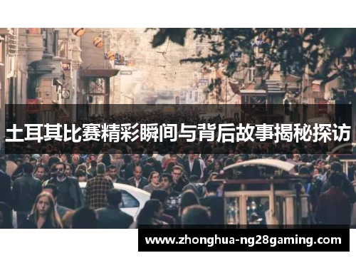 土耳其比赛精彩瞬间与背后故事揭秘探访