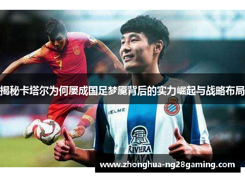 揭秘卡塔尔为何屡成国足梦魇背后的实力崛起与战略布局 揭秘卡塔尔为何屡成国足梦魇背后的实力崛起与战略布局