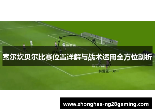 索尔坎贝尔比赛位置详解与战术运用全方位剖析 索尔坎贝尔比赛位置详解与战术运用全方位剖析