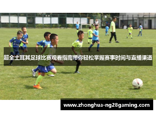 超全土耳其足球比赛观看指南带你轻松掌握赛事时间与直播渠道