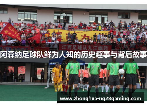 阿森纳足球队鲜为人知的历史趣事与背后故事