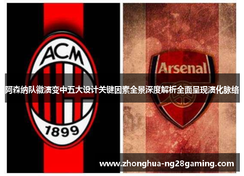 阿森纳队徽演变中五大设计关键因素全景深度解析全面呈现演化脉络