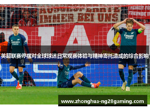 英超联赛停摆对全球球迷日常观赛体验与精神寄托造成的综合影响 英超联赛停摆对全球球迷日常观赛体验与精神寄托造成的综合影响