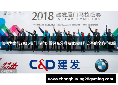 如何为参加2025厦门马拉松做好充分准备实现顺利完赛的全方位指南