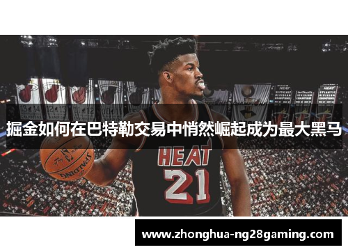 掘金如何在巴特勒交易中悄然崛起成为最大黑马 掘金如何在巴特勒交易中悄然崛起成为最大黑马