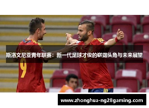 斯洛文尼亚青年联赛：新一代足球才俊的崭露头角与未来展望