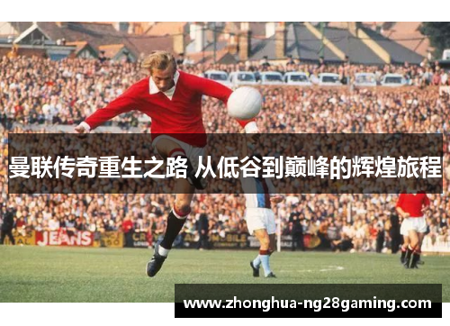 曼联传奇重生之路 从低谷到巅峰的辉煌旅程 曼联传奇重生之路 从低谷到巅峰的辉煌旅程