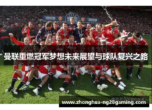 曼联重燃冠军梦想未来展望与球队复兴之路 曼联重燃冠军梦想未来展望与球队复兴之路