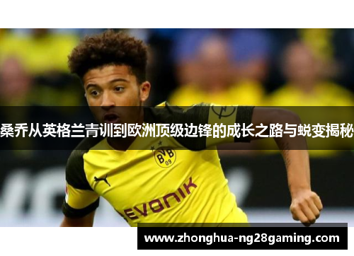 桑乔从英格兰青训到欧洲顶级边锋的成长之路与蜕变揭秘