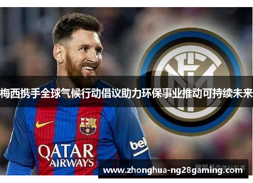 梅西携手全球气候行动倡议助力环保事业推动可持续未来 梅西携手全球气候行动倡议助力环保事业推动可持续未来