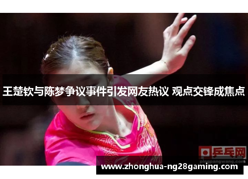 王楚钦与陈梦争议事件引发网友热议 观点交锋成焦点