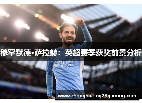 穆罕默德·萨拉赫:英超赛季获奖前景分析 穆罕默德·萨拉赫:英超赛季获奖前景分析