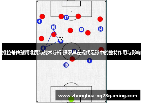 维拉蒂传球精准度与战术分析 探索其在现代足球中的独特作用与影响