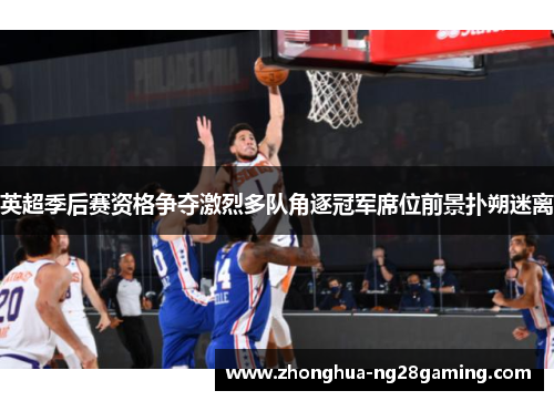 英超季后赛资格争夺激烈多队角逐冠军席位前景扑朔迷离