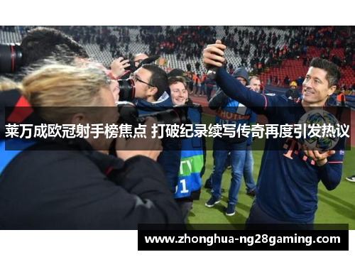 莱万成欧冠射手榜焦点 打破纪录续写传奇再度引发热议