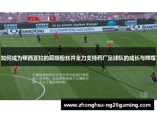 如何成为穆西亚拉的超级粉丝并全力支持药厂足球队的成长与辉煌
