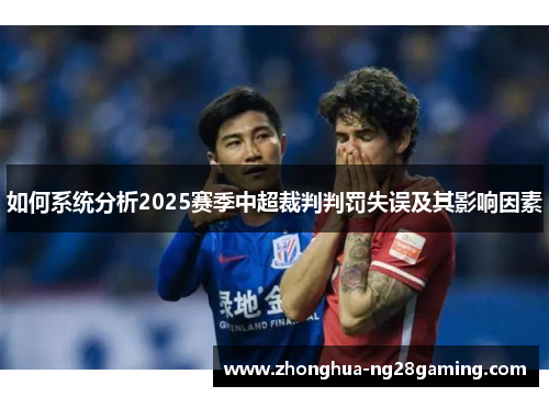 如何系统分析2025赛季中超裁判判罚失误及其影响因素 如何系统分析2025赛季中超裁判判罚失误及其影响因素