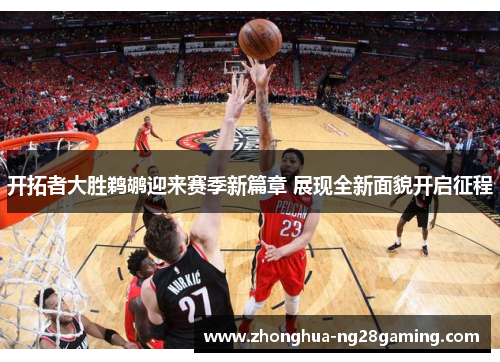 开拓者大胜鹈鹕迎来赛季新篇章 展现全新面貌开启征程
