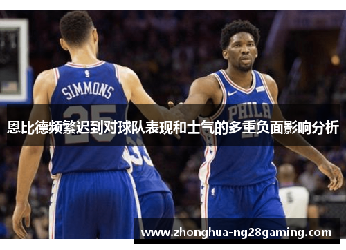 恩比德频繁迟到对球队表现和士气的多重负面影响分析